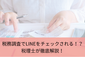 税務調査でLINEをチェックされる！？税理士が徹底解説