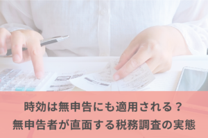 時効は無申告にも適用される？無申告者が直面する税務調査の実態