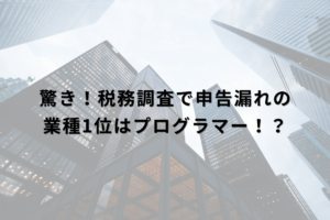 驚き！税務調査で申告漏れの業種1位はプログラマー！？