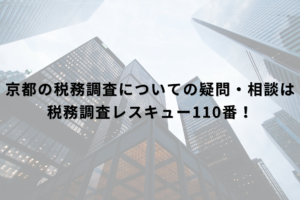 京都の税務調査についての疑問・相談は税務調査レスキュー110番！