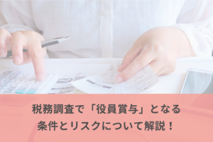 税務調査で「役員賞与」となる条件とリスクについて解説
