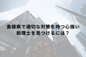 島根県で適切な対策を持つ心強い税理士を見つけるには？