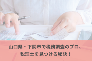 山口県・下関市で税務調査のプロ、税理士を見つける秘訣！